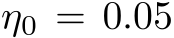  η0 = 0.05