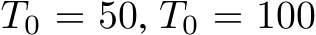  T0 = 50, T0 = 100