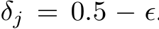  δj = 0.5 − ϵ