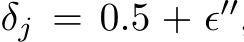  δj = 0.5 + ϵ′′