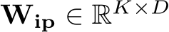  Wip ∈ RK×D