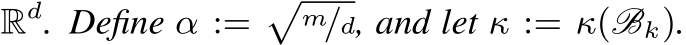  Rd. Define α :=�m/d, and let κ := κ(Bk).