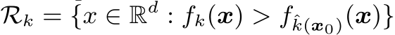  Rk = {x ∈ Rd : fk(x) > fˆk(x0)(x)}