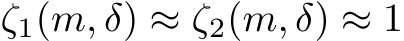  ζ1(m, δ) ≈ ζ2(m, δ) ≈ 1