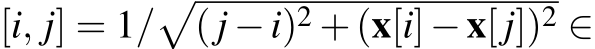 [i, j] = 1/�(j −i)2 +(x[i]−x[j])2 ∈