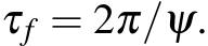 τf = 2π/ψ.