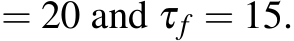  = 20 and τf = 15.