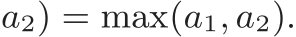 a2) = max(a1, a2).