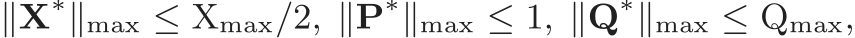 ∥X∗∥max ≤ Xmax/2, ∥P∗∥max ≤ 1, ∥Q∗∥max ≤ Qmax,