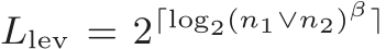  Llev = 2⌈log2(n1∨n2)β⌉ 