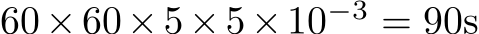  60×60×5×5×10−3 = 90s