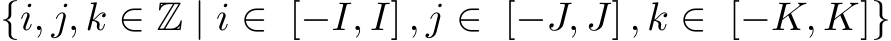 {i, j, k ∈ Z | i ∈ [−I, I] , j ∈ [−J, J] , k ∈ [−K, K]}
