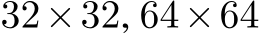  32×32, 64×64