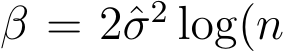  β = 2ˆσ2 log(n