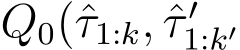  Q0(ˆτ1:k, ˆτ ′1:k′