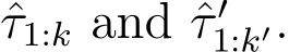 τ1:k and ˆτ ′1:k′.