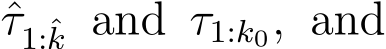 τ1:ˆk and τ1:k0, and