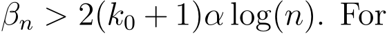  βn > 2(k0 + 1)α log(n). For