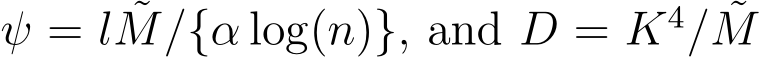  ψ = l ˜M/{α log(n)}, and D = K4/ ˜M