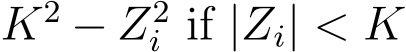  K2 − Z2i if |Zi| < K