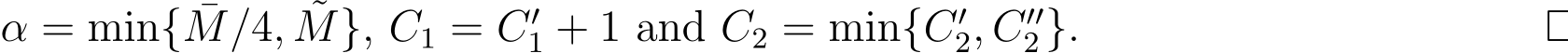  α = min{ ¯M/4, ˜M}, C1 = C′1 + 1 and C2 = min{C′2, C′′2}. □