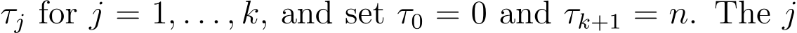  τj for j = 1, . . . , k, and set τ0 = 0 and τk+1 = n. The j