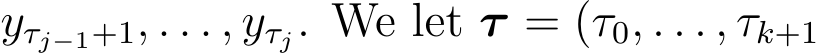  yτj−1+1, . . . , yτj. We let τ = (τ0, . . . , τk+1