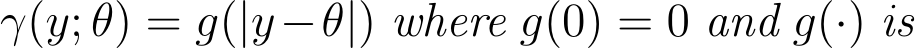  γ(y; θ) = g(|y−θ|) where g(0) = 0 and g(·) is