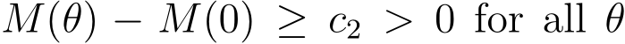  M(θ) − M(0) ≥ c2 > 0 for all θ