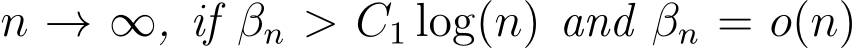  n → ∞, if βn > C1 log(n) and βn = o(n)