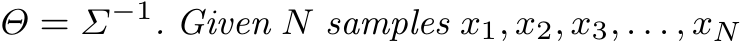  Θ = Σ−1. Given N samples x1, x2, x3, . . . , xN