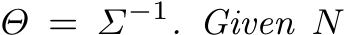  Θ = Σ−1. Given N
