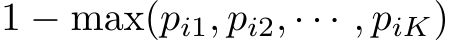 1 − max(pi1, pi2, · · · , piK)