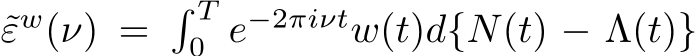  ˜εw(ν) = � T0 e−2πiνtw(t)d{N(t) − Λ(t)}