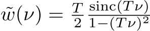  ˜w(ν) = T2sinc(T ν)1−(T ν)2