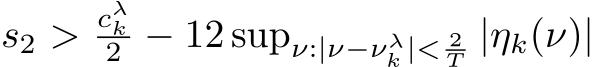  s2 > cλk2 − 12 supν:|ν−νλk |< 2T |ηk(ν)|