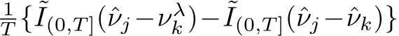 1T {˜I(0,T ](ˆνj−νλk )− ˜I(0,T ](ˆνj−ˆνk)}