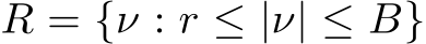  R = {ν : r ≤ |ν| ≤ B}