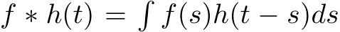  f ∗ h(t) =�f(s)h(t − s)ds