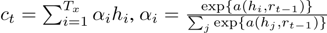  ct = �Txi=1 αihi, αi = exp{a(hi,rt−1)}�j exp{a(hj,rt−1)}