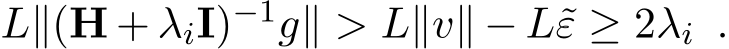  L∥(H + λiI)−1g∥ > L∥v∥ − L˜ε ≥ 2λi .