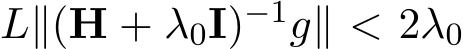  L∥(H + λ0I)−1g∥ < 2λ0