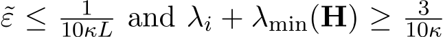 ε ≤ 110κL and λi + λmin(H) ≥ 310κ 