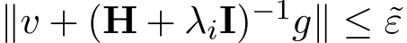  ∥v + (H + λiI)−1g∥ ≤ ˜ε