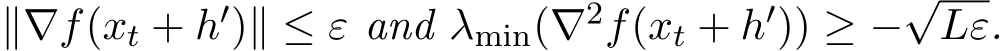  ∥∇f(xt + h′)∥ ≤ ε and λmin(∇2f(xt + h′)) ≥ −√Lε.