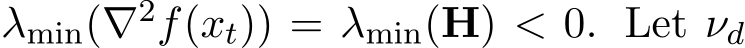  λmin(∇2f(xt)) = λmin(H) < 0. Let νd