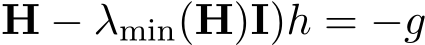 H − λmin(H)I)h = −g