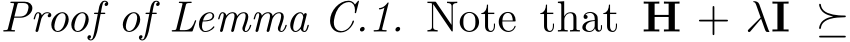 Proof of Lemma C.1. Note that H + λI ⪰