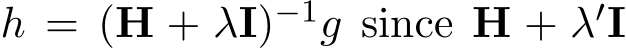 h = (H + λI)−1g since H + λ′I