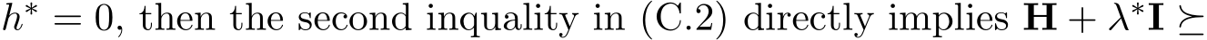  h∗ = 0, then the second inquality in (C.2) directly implies H + λ∗I ⪰